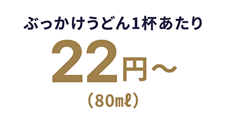 ぶっかけうどん1杯あたり22円〜（80㎖）