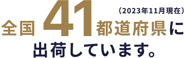 全国41都道府県に出荷しています。（2023年11月現在）