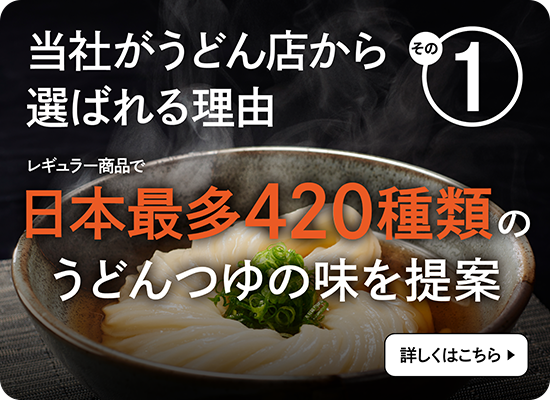 当社がうどん店から選ばれる理由1 レギュラー商品で日本最多420種類のうどんつゆの味を提案