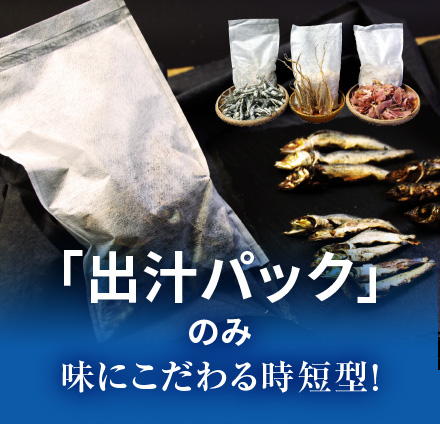 「出汁パック」のみ　味にこだわる時短型！
